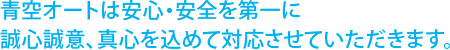 青空オートは安心・安全を第一に誠心誠意、真心を込めて対応させていただきます。