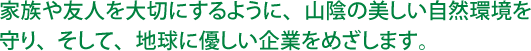 家族や友人を大切にするように、山陰の美しい自然環境を守り、そして、地球に優しい企業をめざします。